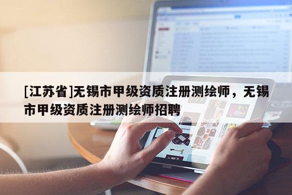 [江蘇省]無錫市甲級資質注冊測繪師，無錫市甲級資質注冊測繪師招聘