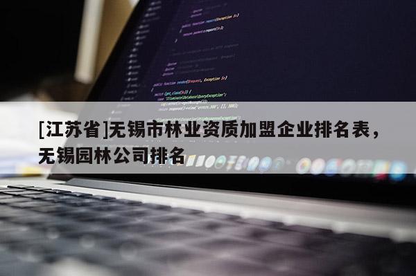 [江蘇省]無錫市林業資質加盟企業排名表，無錫園林公司排名