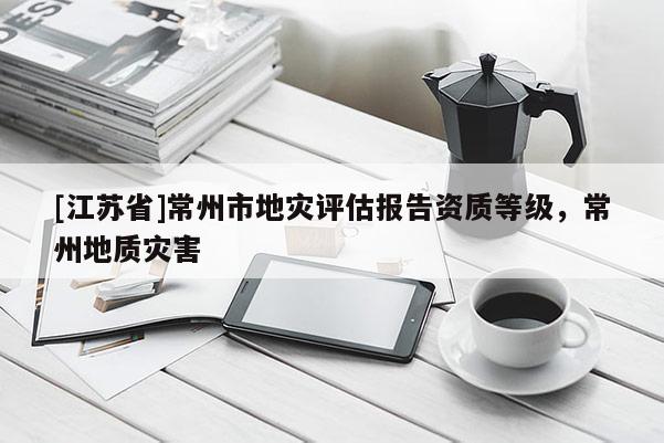 [江蘇省]常州市地災評估報告資質等級，常州地質災害