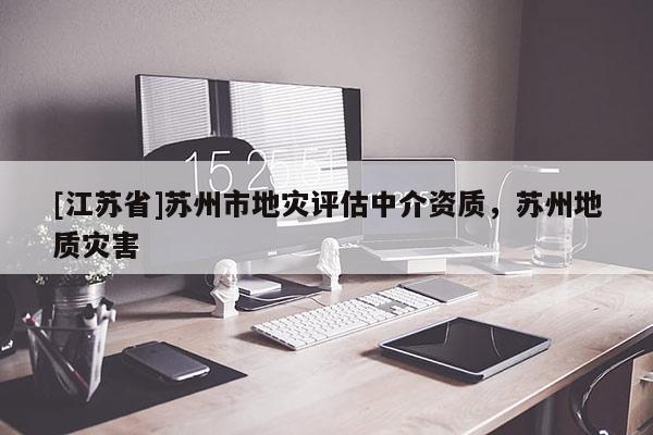 [江蘇省]蘇州市地災評估中介資質，蘇州地質災害