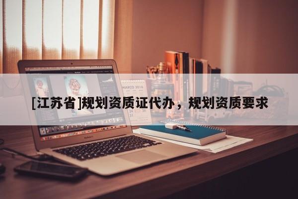[江蘇省]規(guī)劃資質(zhì)證代辦，規(guī)劃資質(zhì)要求