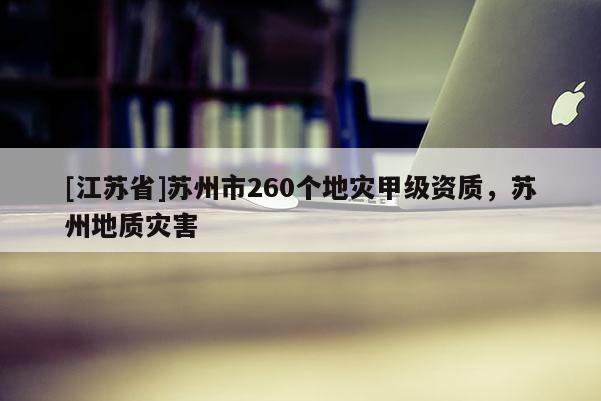 [江蘇省]蘇州市260個地災甲級資質，蘇州地質災害
